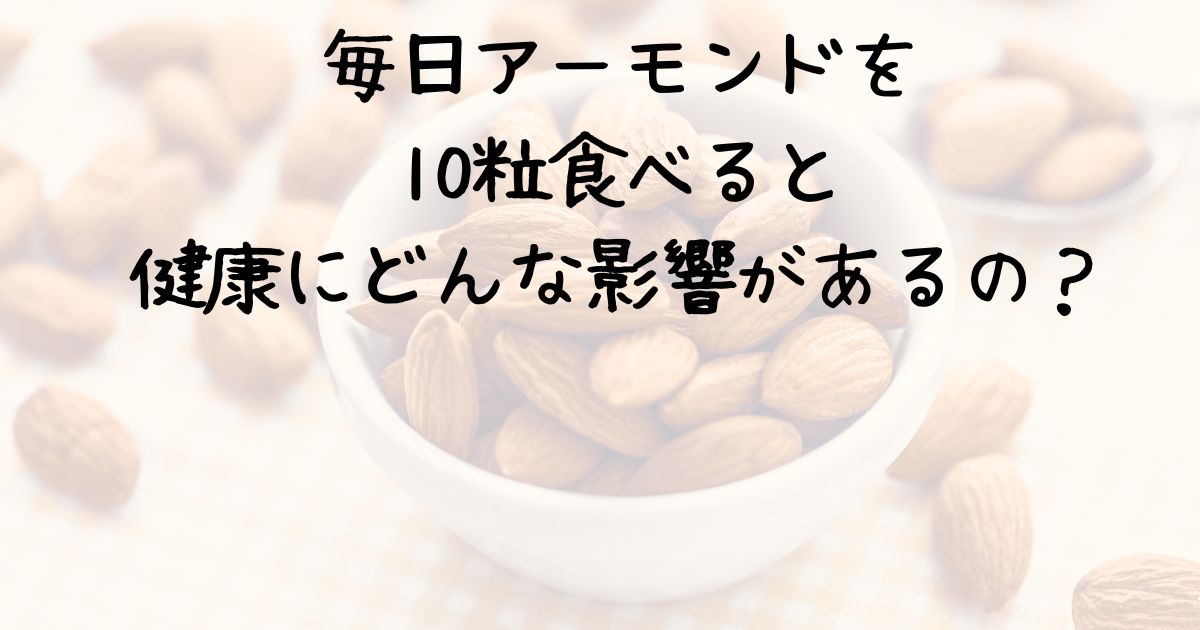 毎日アーモンドを10粒食べると健康にどんな影響があるの？